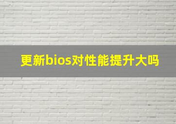 更新bios对性能提升大吗