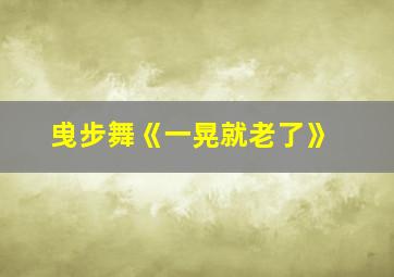 曵步舞《一晃就老了》