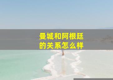 曼城和阿根廷的关系怎么样