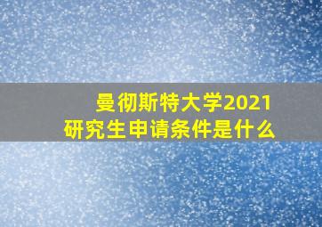 曼彻斯特大学2021研究生申请条件是什么