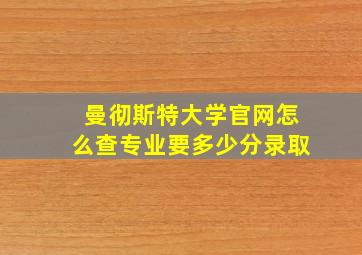 曼彻斯特大学官网怎么查专业要多少分录取