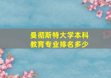 曼彻斯特大学本科教育专业排名多少