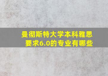 曼彻斯特大学本科雅思要求6.0的专业有哪些