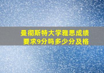 曼彻斯特大学雅思成绩要求9分吗多少分及格