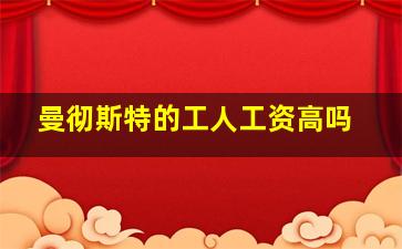 曼彻斯特的工人工资高吗