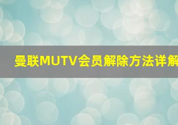 曼联MUTV会员解除方法详解