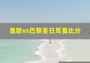 曼联vs巴黎圣日耳曼比分