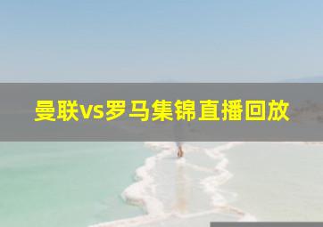 曼联vs罗马集锦直播回放