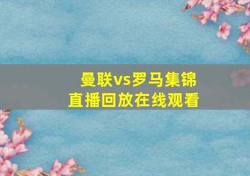 曼联vs罗马集锦直播回放在线观看