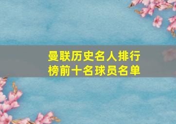 曼联历史名人排行榜前十名球员名单