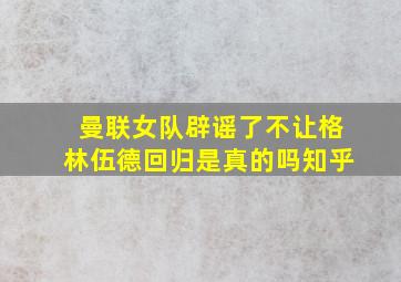 曼联女队辟谣了不让格林伍德回归是真的吗知乎