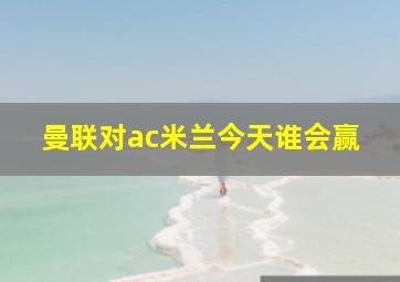 曼联对ac米兰今天谁会赢