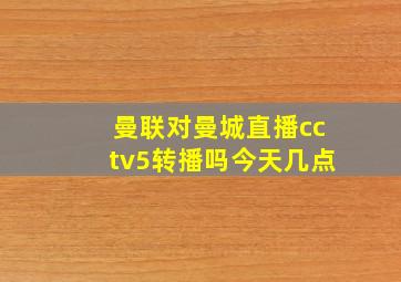 曼联对曼城直播cctv5转播吗今天几点