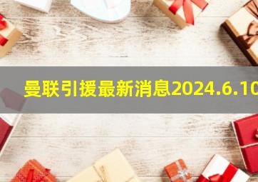 曼联引援最新消息2024.6.10