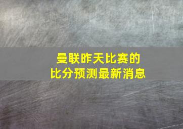 曼联昨天比赛的比分预测最新消息