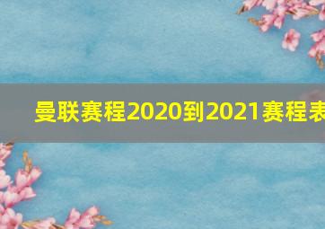 曼联赛程2020到2021赛程表