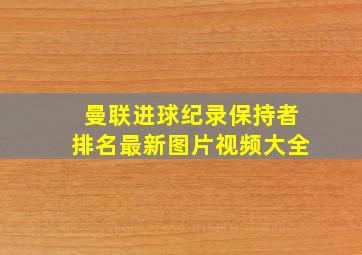 曼联进球纪录保持者排名最新图片视频大全