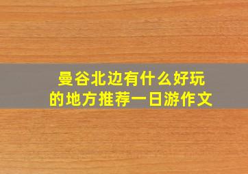 曼谷北边有什么好玩的地方推荐一日游作文