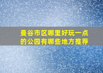 曼谷市区哪里好玩一点的公园有哪些地方推荐