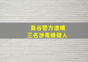 曼谷警方逮捕三名涉毒嫌疑人