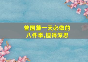 曾国藩一天必做的八件事,值得深思