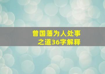 曾国藩为人处事之道36字解释