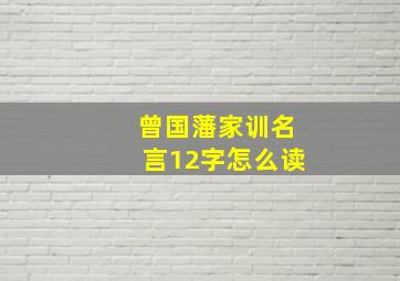 曾国藩家训名言12字怎么读