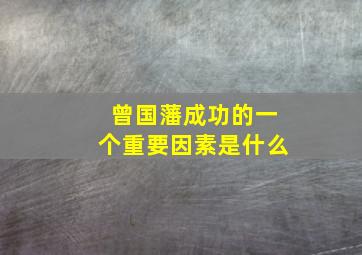 曾国藩成功的一个重要因素是什么