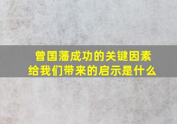 曾国藩成功的关键因素给我们带来的启示是什么