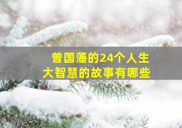 曾国藩的24个人生大智慧的故事有哪些