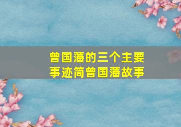 曾国藩的三个主要事迹简曾国藩故事