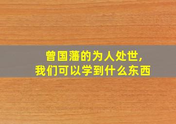 曾国藩的为人处世,我们可以学到什么东西