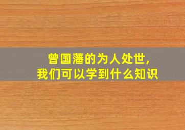 曾国藩的为人处世,我们可以学到什么知识