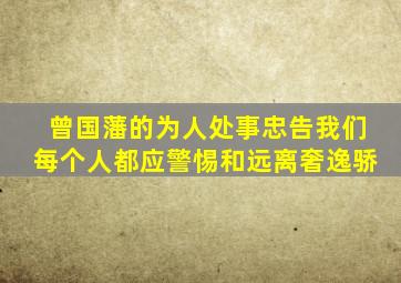 曾国藩的为人处事忠告我们每个人都应警惕和远离奢逸骄