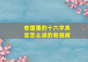 曾国藩的十六字真言怎么读的呢视频