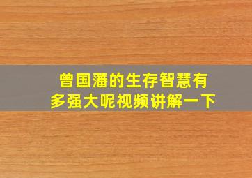 曾国藩的生存智慧有多强大呢视频讲解一下