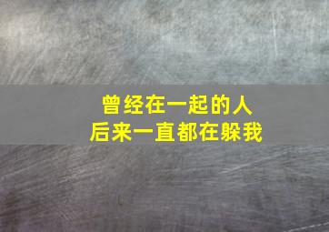 曾经在一起的人后来一直都在躲我