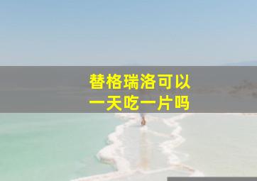 替格瑞洛可以一天吃一片吗