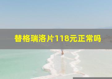 替格瑞洛片118元正常吗