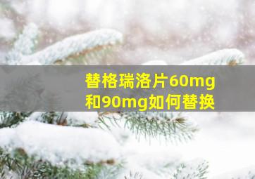 替格瑞洛片60mg和90mg如何替换