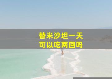 替米沙坦一天可以吃两回吗