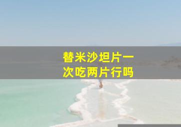 替米沙坦片一次吃两片行吗