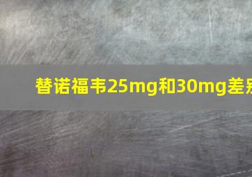 替诺福韦25mg和30mg差别