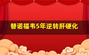 替诺福韦5年逆转肝硬化