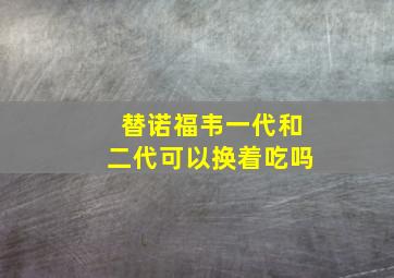 替诺福韦一代和二代可以换着吃吗