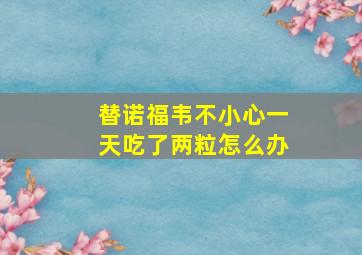 替诺福韦不小心一天吃了两粒怎么办