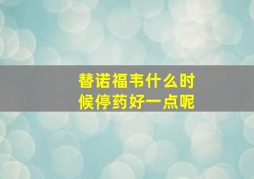 替诺福韦什么时候停药好一点呢