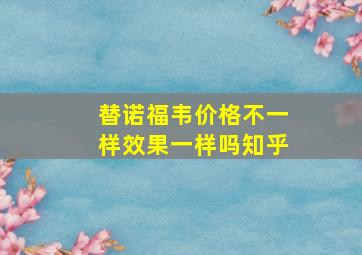 替诺福韦价格不一样效果一样吗知乎