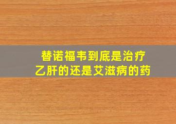 替诺福韦到底是治疗乙肝的还是艾滋病的药