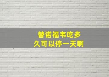 替诺福韦吃多久可以停一天啊